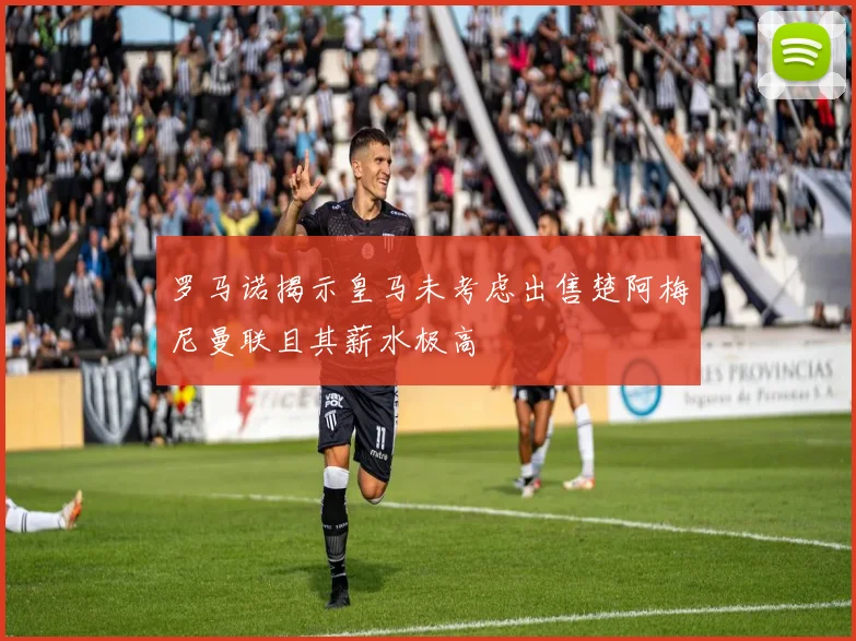罗马诺揭示皇马未考虑出售楚阿梅尼曼联且其薪水极高