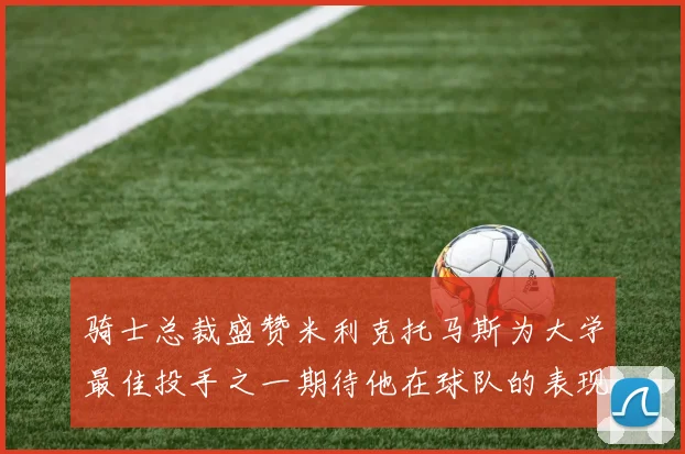 骑士总裁盛赞米利克托马斯为大学最佳投手之一期待他在球队的表现