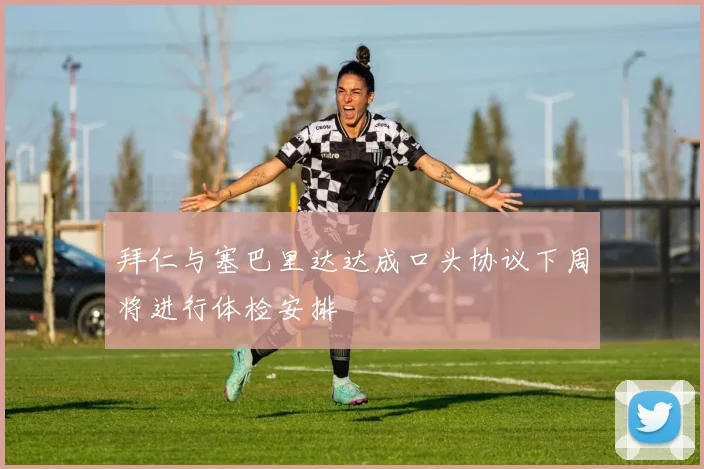 拜仁与塞巴里达达成口头协议下周将进行体检安排