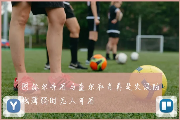 图赫尔弃用马奎尔和肖真是失误防线薄弱时无人可用
