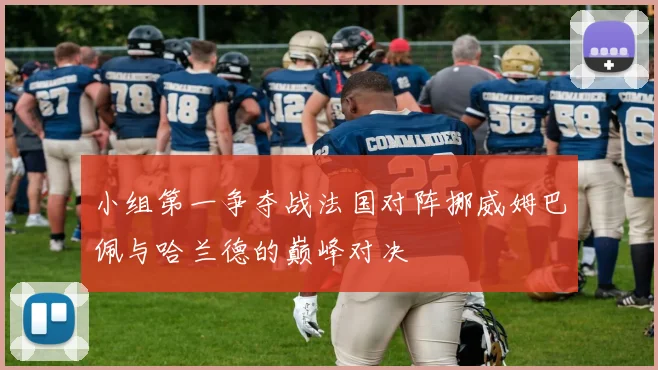 小组第一争夺战法国对阵挪威姆巴佩与哈兰德的巅峰对决
