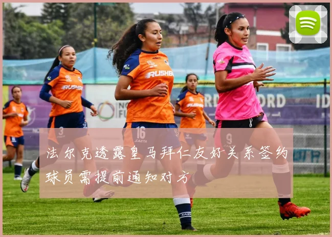 法尔克透露皇马拜仁友好关系签约球员需提前通知对方
