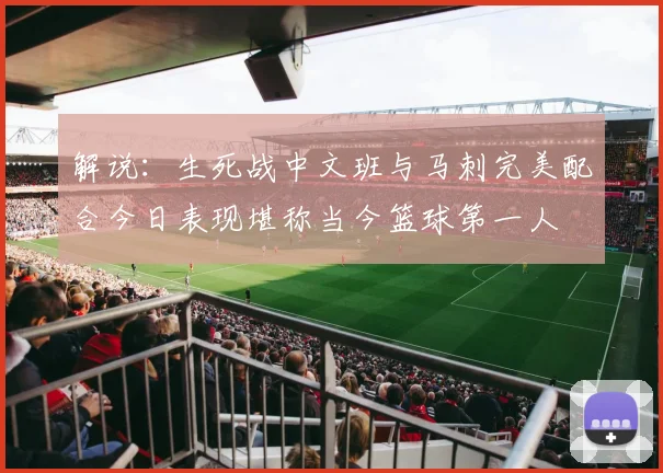 解说：生死战中文班与马刺完美配合今日表现堪称当今篮球第一人