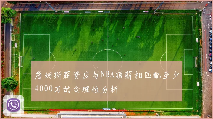 詹姆斯薪资应与NBA顶薪相匹配至少4000万的合理性分析