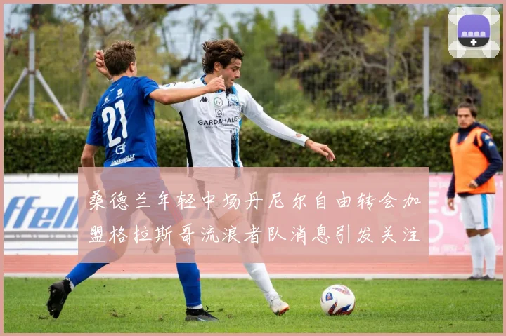 桑德兰年轻中场丹尼尔自由转会加盟格拉斯哥流浪者队消息引发关注