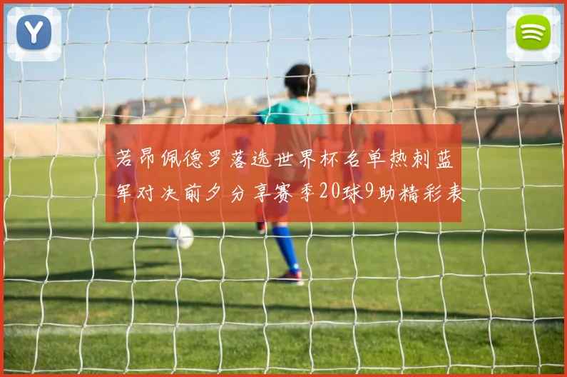 若昂佩德罗落选世界杯名单热刺蓝军对决前夕分享赛季20球9助精彩表现