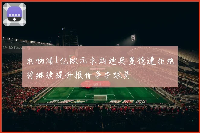 利物浦1亿欧元求购迪奥曼德遭拒绝将继续提升报价争夺球员