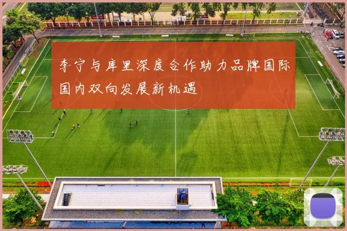 李宁与库里深度合作助力品牌国际国内双向发展新机遇