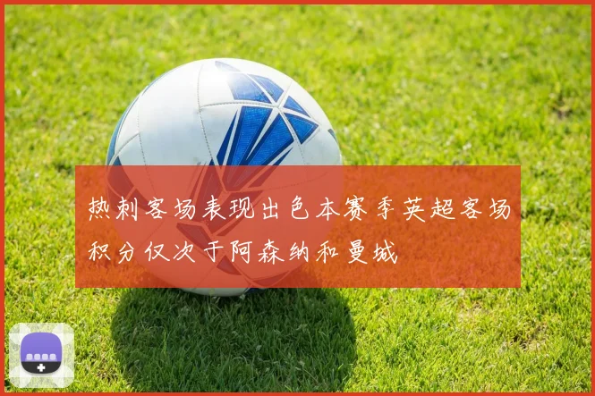 热刺客场表现出色本赛季英超客场积分仅次于阿森纳和曼城